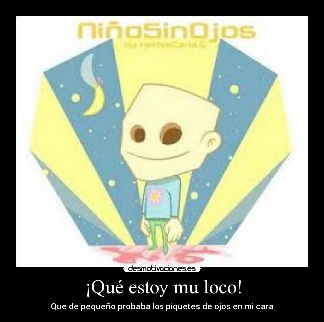 ¡Qué estoy mu loco! - Que de pequeño probaba los piquetes de ojos en mi cara