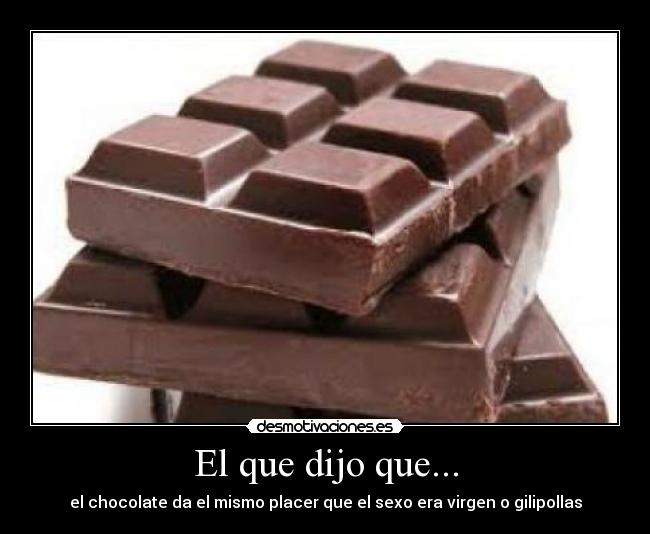 El que dijo que... - el chocolate da el mismo placer que el sexo era virgen o gilipollas