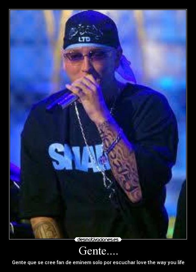Gente.... - Gente que se cree fan de eminem solo por escuchar love the way you life