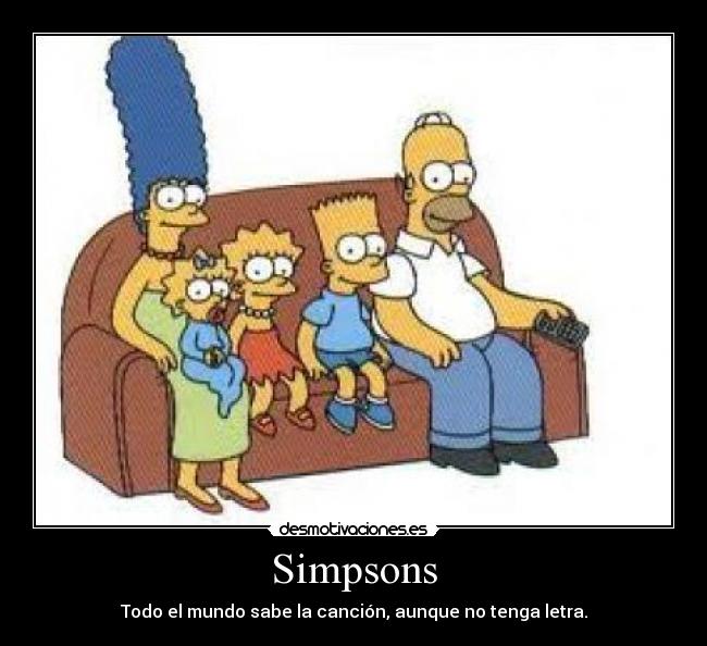 Simpsons - Todo el mundo sabe la canción, aunque no tenga letra.