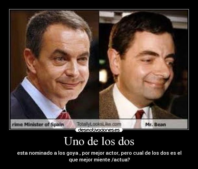 Uno de los dos - esta nominado a los goya , por mejor actor, pero cual de los dos es el
que mejor miente /actua?