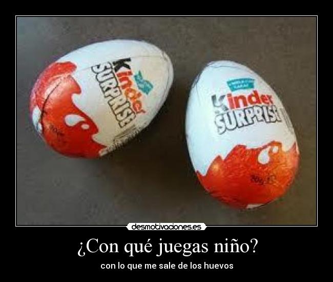 ¿Con qué juegas niño? - con lo que me sale de los huevos