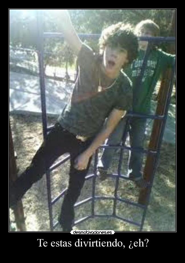 Te estas divirtiendo, ¿eh? -