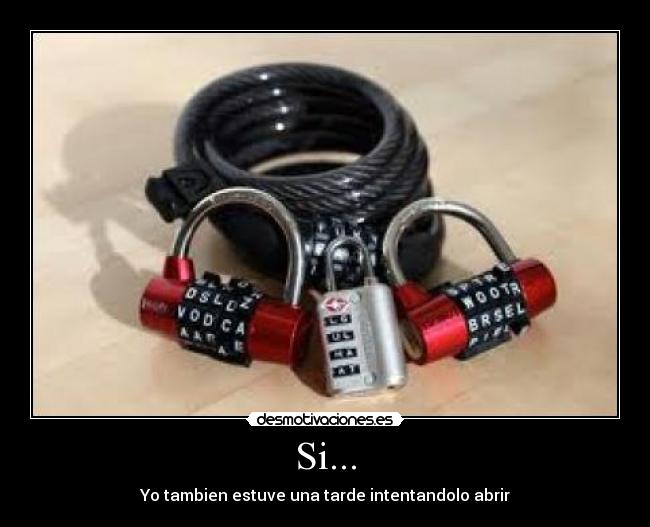 Si... - Yo tambien estuve una tarde intentandolo abrir