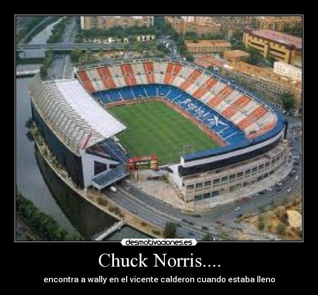 Chuck Norris.... - encontra a wally en el vicente calderon cuando estaba lleno