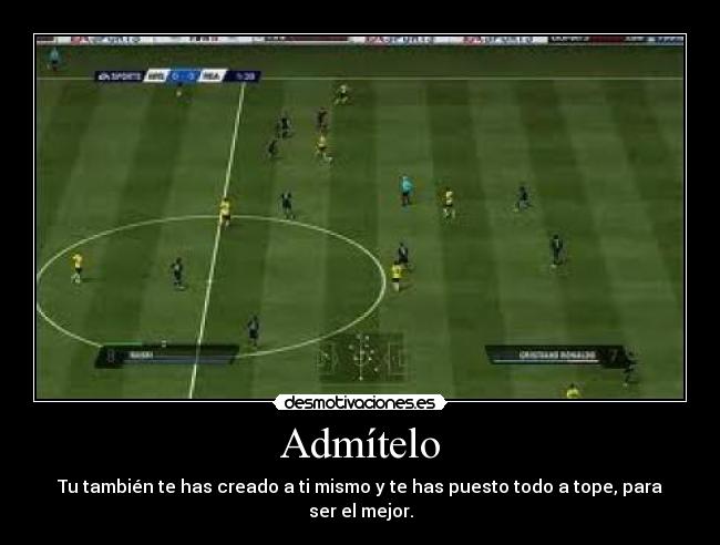 Admítelo - Tu también te has creado a ti mismo y te has puesto todo a tope, para ser el mejor.