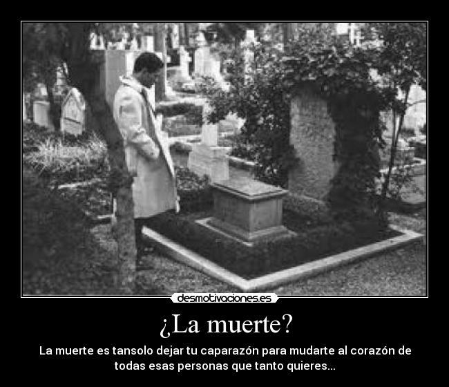 ¿La muerte? - La muerte es tansolo dejar tu caparazón para mudarte al corazón de
todas esas personas que tanto quieres...