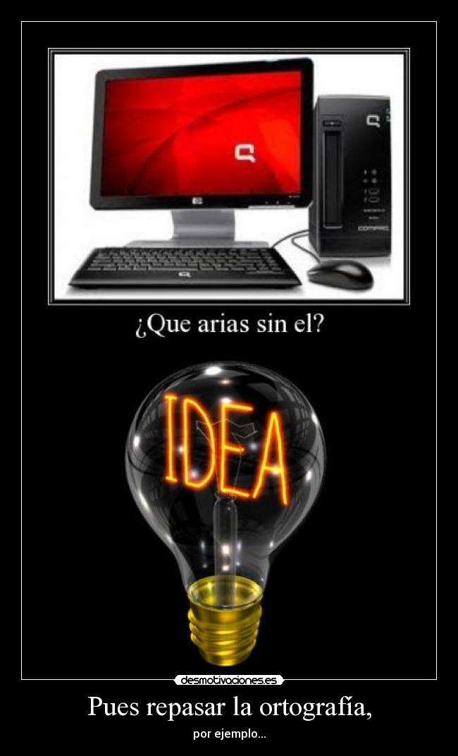 Pues repasar la ortografía, - por ejemplo...
