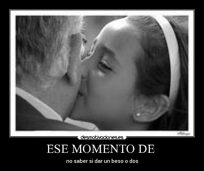 ESE MOMENTO DE - no saber si dar un beso o dos