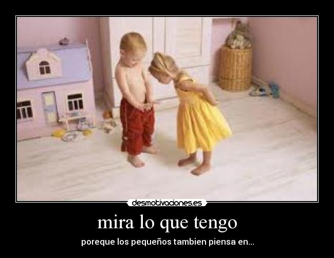 mira lo que tengo - poreque los pequeños tambien piensa en...