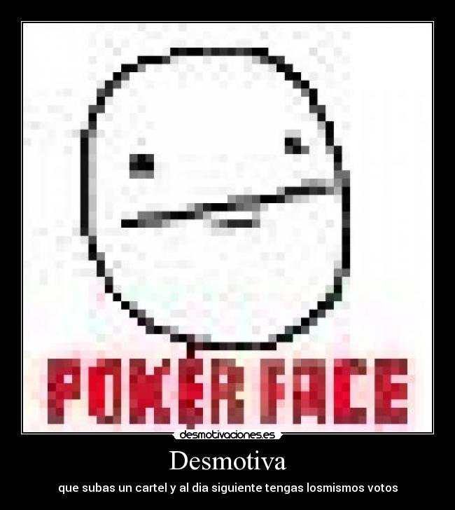 Desmotiva - que subas un cartel y al dia siguiente tengas losmismos votos