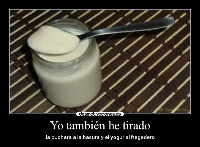 Yo también he tirado - la cuchara a la basura y el yogur al fregadero