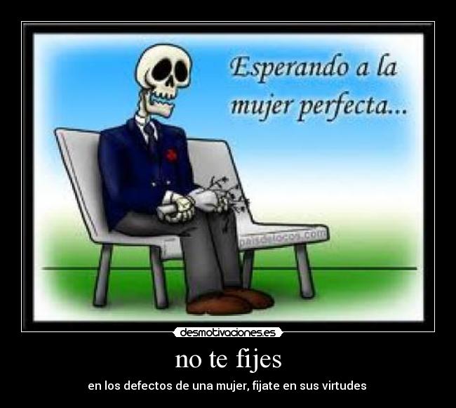 no te fijes - en los defectos de una mujer, fijate en sus virtudes