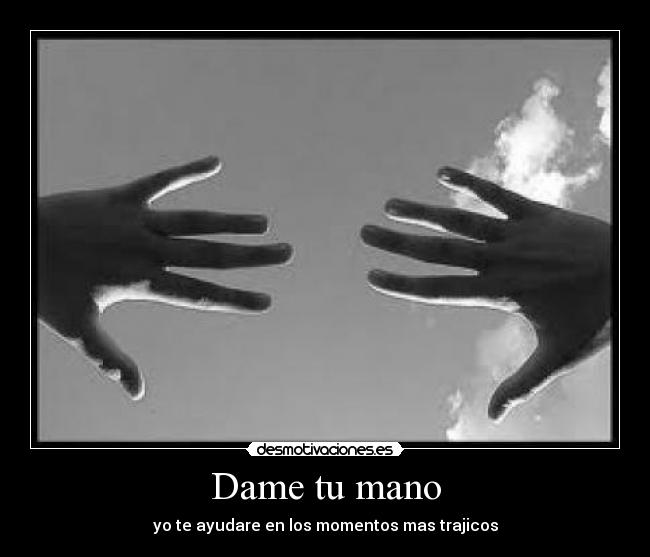 Dame tu mano - yo te ayudare en los momentos mas trajicos
