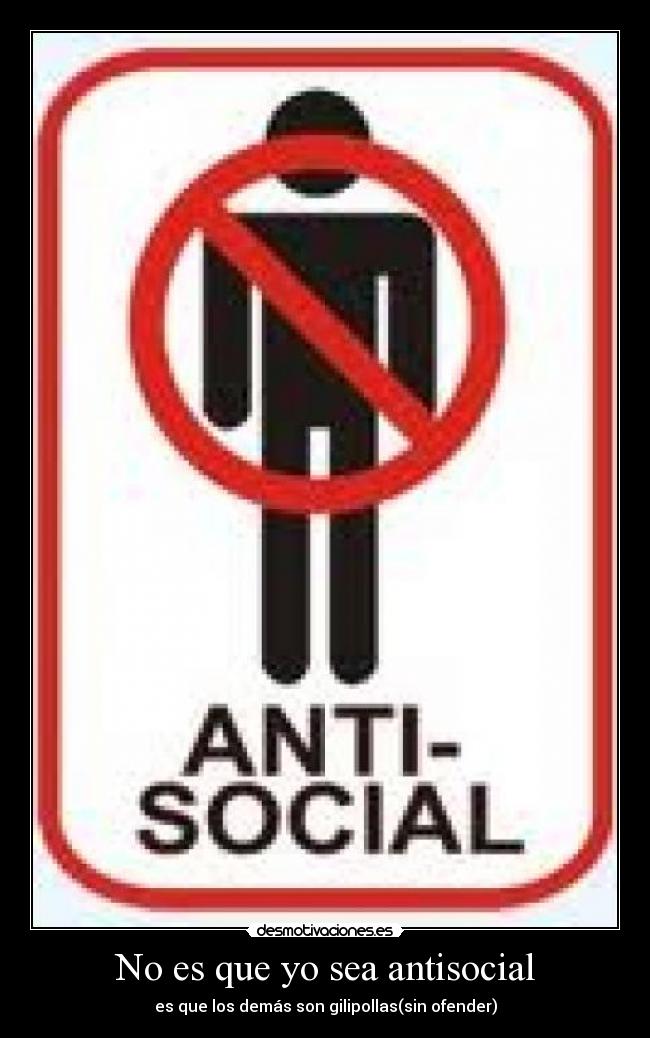 No es que yo sea antisocial - es que los demás son gilipollas(sin ofender)
