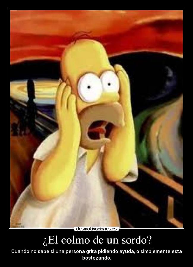 ¿El colmo de un sordo? - Cuando no sabe si una persona grita pidiendo ayuda, o simplemente esta bostezando.