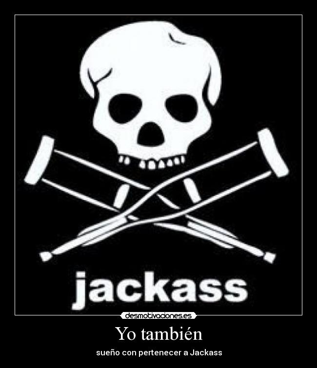 Yo también - sueño con pertenecer a Jackass