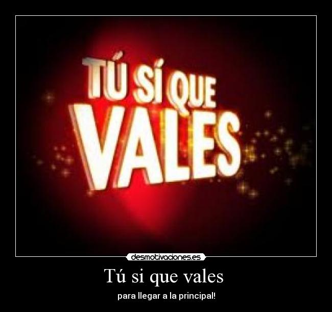 Tú si que vales - para llegar a la principal!