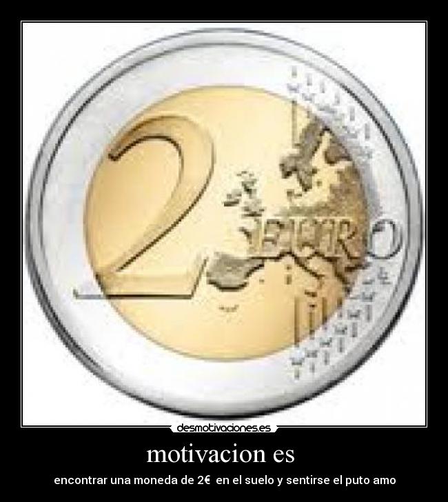 motivacion es - encontrar una moneda de 2€ en el suelo y sentirse el puto amo
