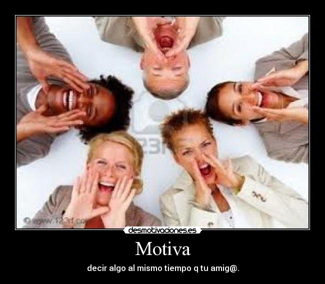 Motiva - decir algo al mismo tiempo q tu amig@.
