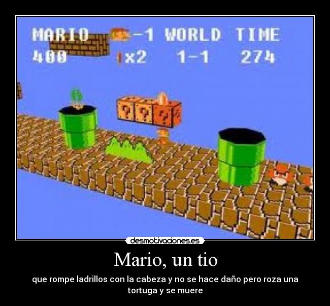 Mario, un tio - que rompe ladrillos con la cabeza y no se hace daño pero roza una tortuga y se muere