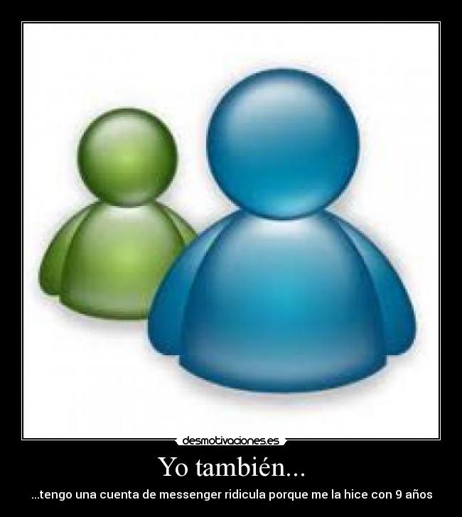 Yo también... - ...tengo una cuenta de messenger ridicula porque me la hice con 9 años