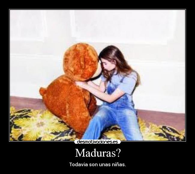 Maduras? - Todavia son unas niñas.