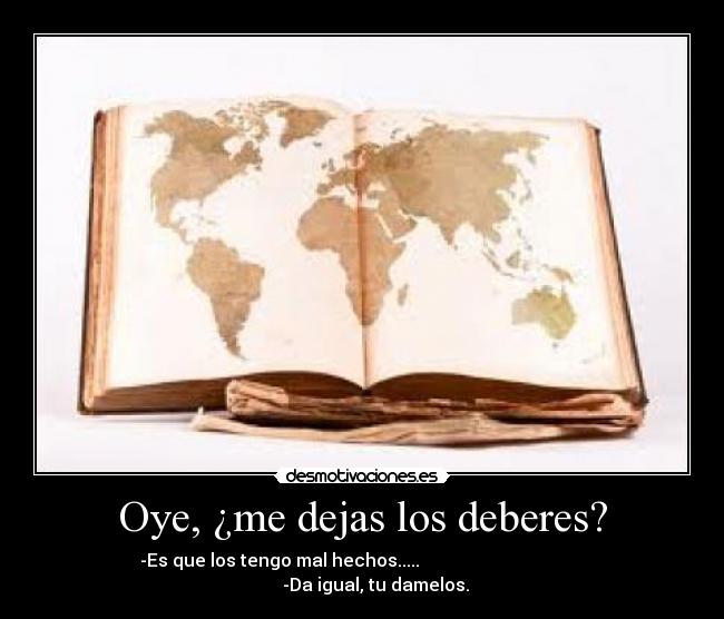 Oye, ¿me dejas los deberes? -