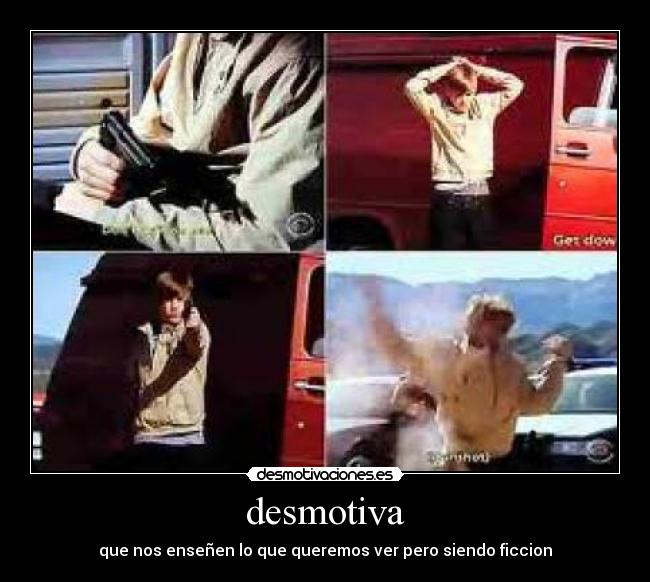 desmotiva - que nos enseñen lo que queremos ver pero siendo ficcion