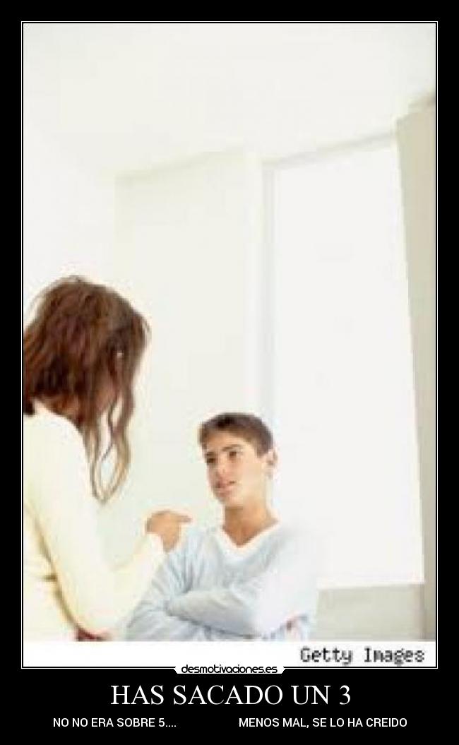 HAS SACADO UN 3 - NO NO ERA SOBRE 5....                      MENOS MAL, SE LO HA CREIDO