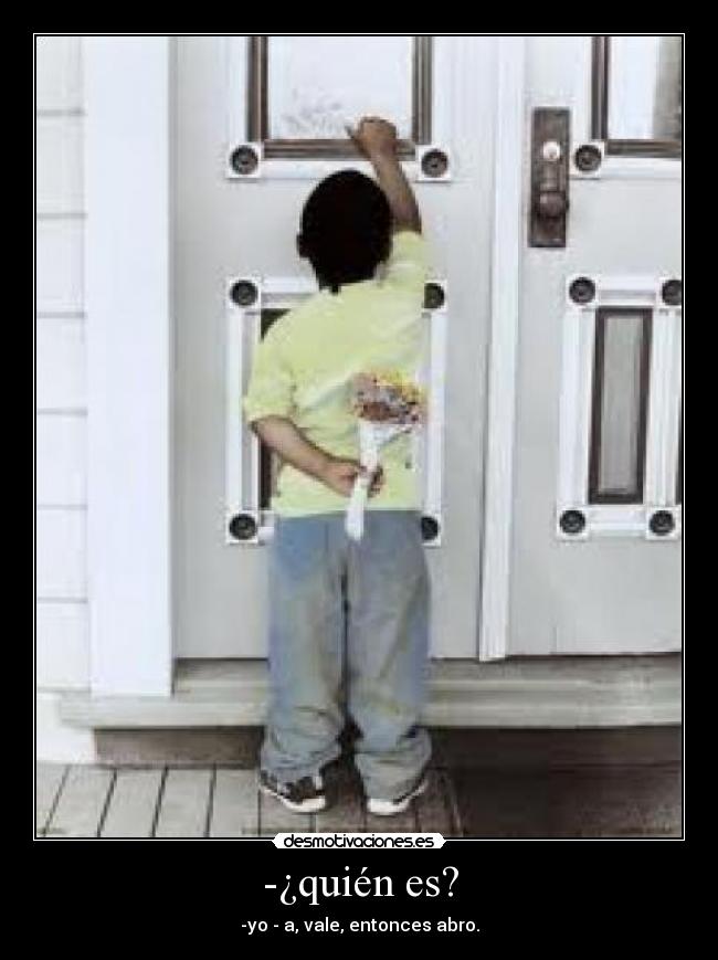 -¿quién es? - -yo - a, vale, entonces abro.