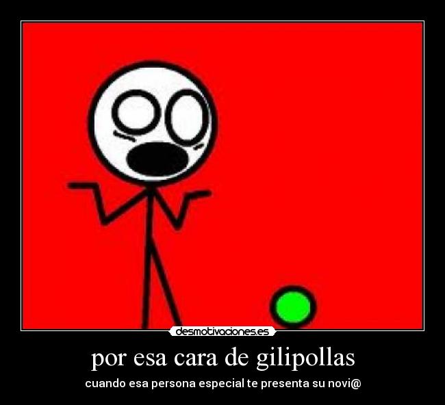 por esa cara de gilipollas - 