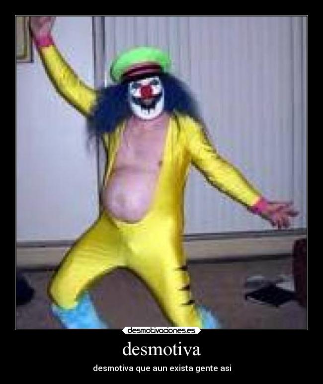 desmotiva - desmotiva que aun exista gente asi