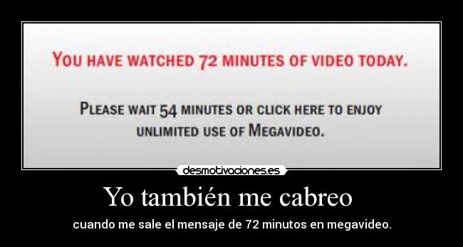 Yo también me cabreo - cuando me sale el mensaje de 72 minutos en megavideo.