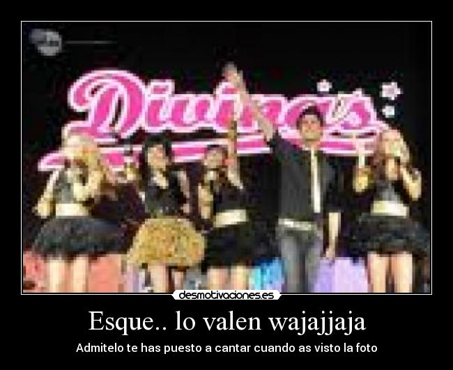 Esque.. lo valen wajajjaja -