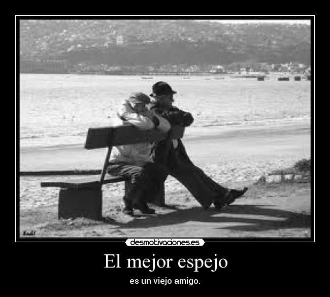 El mejor espejo -  es un viejo amigo. 
