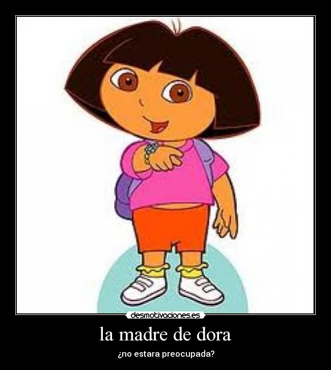 la madre de dora - ¿no estara preocupada?