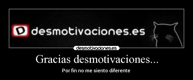 Gracias desmotivaciones... - Por fin no me siento diferente