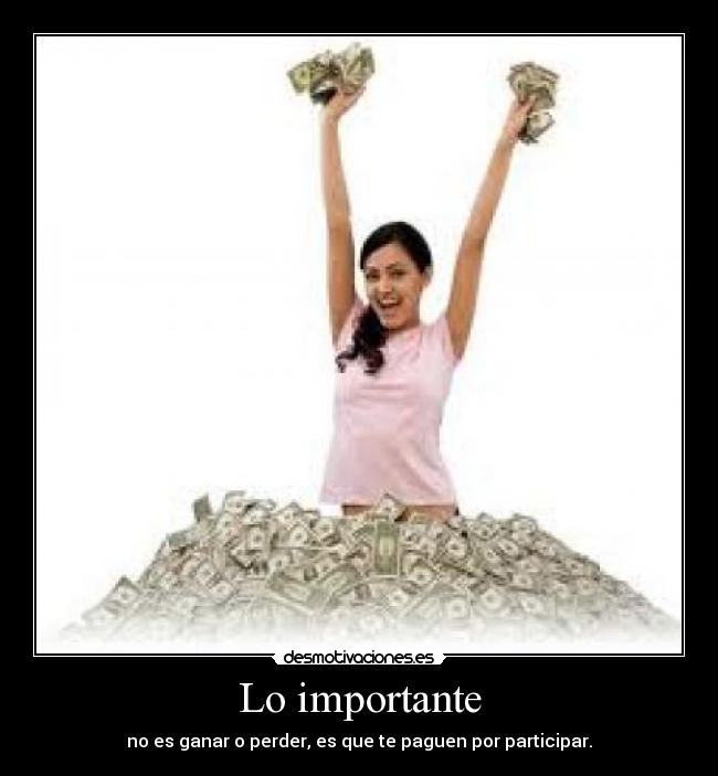 Lo importante - no es ganar o perder, es que te paguen por participar.