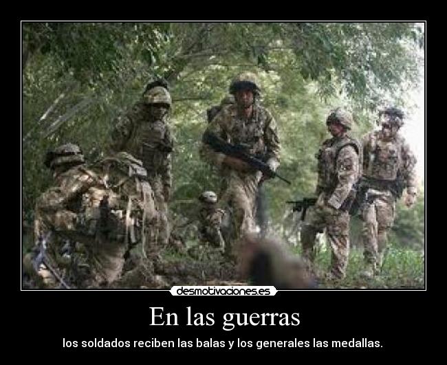 En las guerras - los soldados reciben las balas y los generales las medallas.
