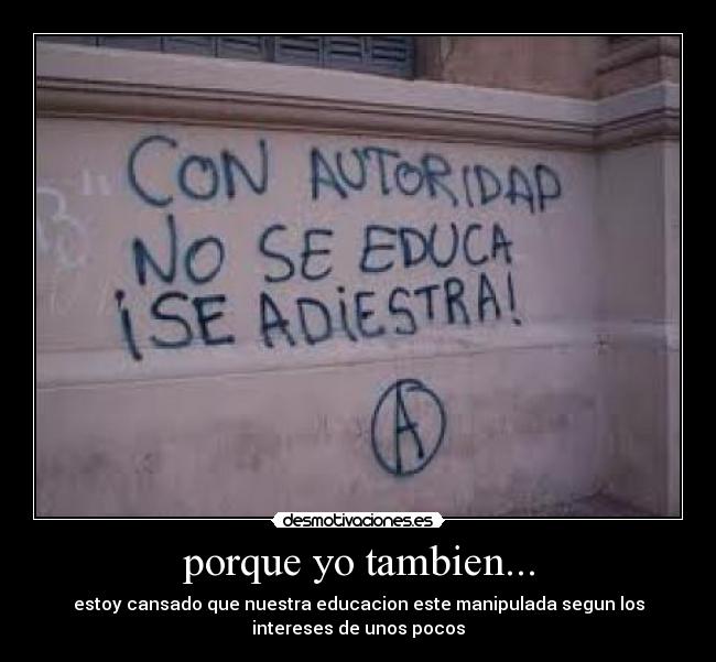 porque yo tambien... - estoy cansado que nuestra educacion este manipulada segun los
intereses de unos pocos