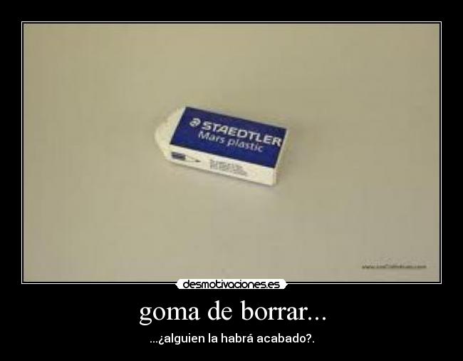 goma de borrar... - ...¿alguien la habrá acabado?.
