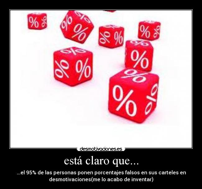 está claro que... - ...el 95% de las personas ponen porcentajes falsos en sus carteles en
desmotivaciones(me lo acabo de inventar)