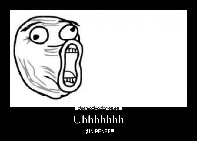 Uhhhhhhh - ¡¡¡UN PENEE!!!