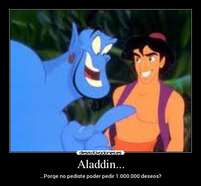 Aladdin... - ...Porqe no pediste poder pedir 1.000.000 deseos?