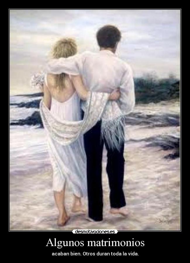 Algunos matrimonios - acaban bien. Otros duran toda la vida.
