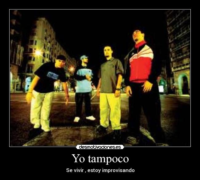 Yo tampoco - Se vivir , estoy improvisando