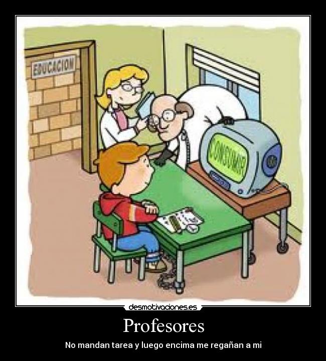 Profesores - No mandan tarea y luego encima me regañan a mi