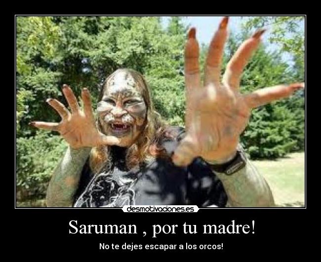 Saruman , por tu madre! -