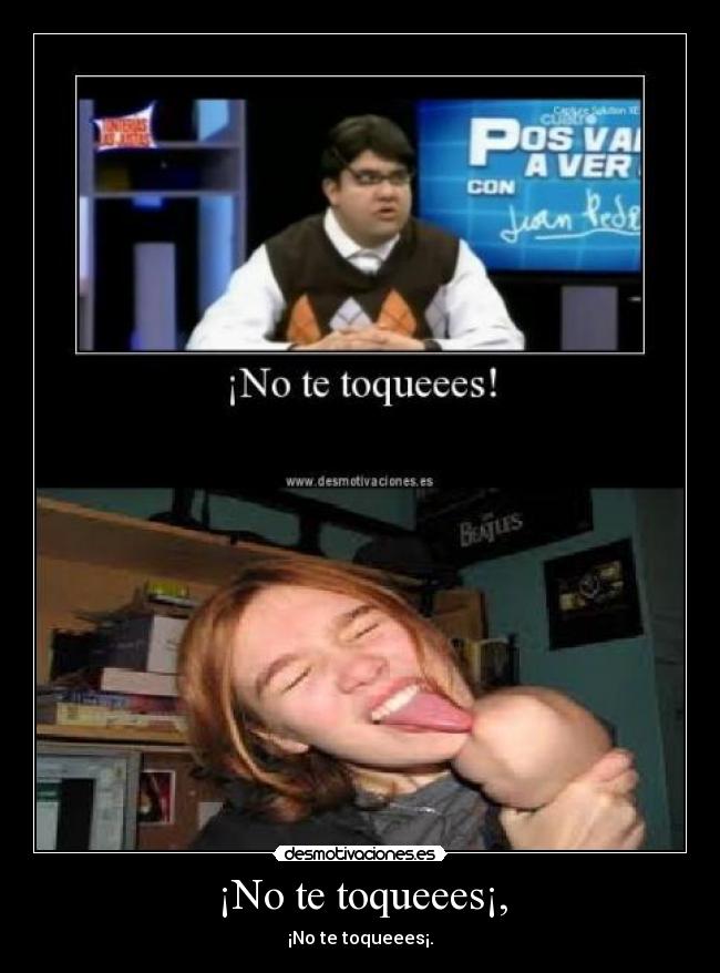 ¡No te toqueees¡, -